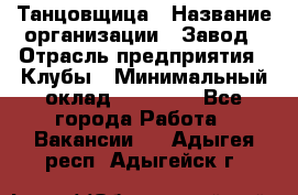 Танцовщица › Название организации ­ Завод › Отрасль предприятия ­ Клубы › Минимальный оклад ­ 59 000 - Все города Работа » Вакансии   . Адыгея респ.,Адыгейск г.